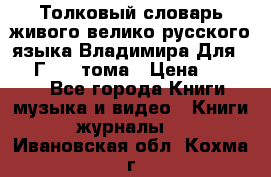 Толковый словарь живого велико русского языка Владимира Для 1956 Г.  4 тома › Цена ­ 3 000 - Все города Книги, музыка и видео » Книги, журналы   . Ивановская обл.,Кохма г.